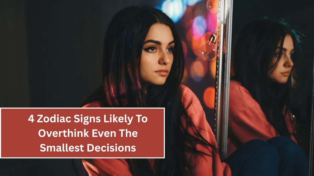 4 Zodiac Signs Likely To Overthink Even The Smallest Decisions