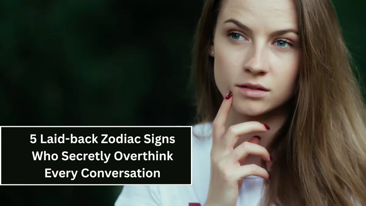5 Laid-back Zodiac Signs Who Secretly Overthink Every Conversation